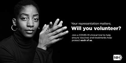 Image of a younger African American woman that reads: "Your representation matters. Will you volunteer? Join a COVID-19 clinical trial to help ensure vaccines and treatments help protect each of us."